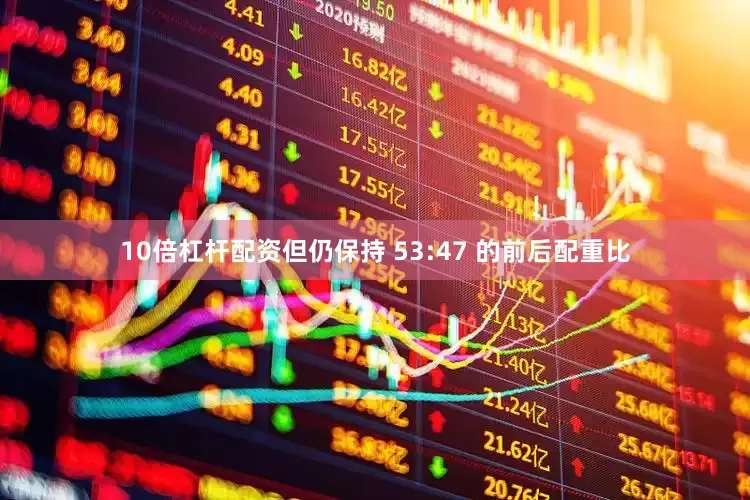 10倍杠杆配资但仍保持 53:47 的前后配重比