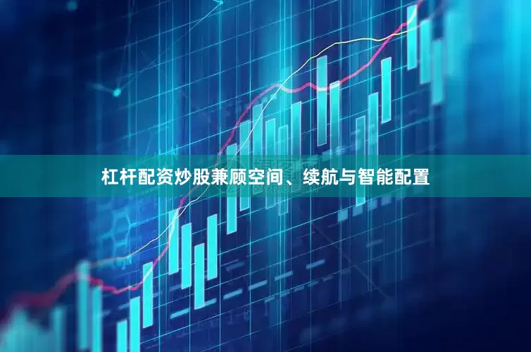 杠杆配资炒股兼顾空间、续航与智能配置